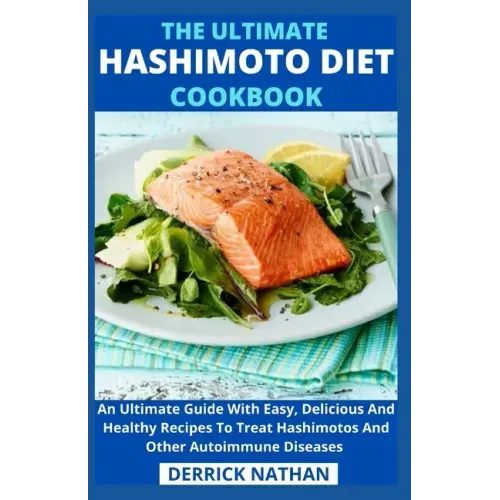 The Ultimate Hashimoto Diet Cookbook: An Ultimate Guide With Easy, Delicious And Healthy Recipes To Treat Hashimotos And Other Autoimmune Diseases