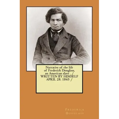 Narrative of the life of Frederick Douglass, an American slave . / WRITTEN BY HIMSELF APRIL 28. 1845 /