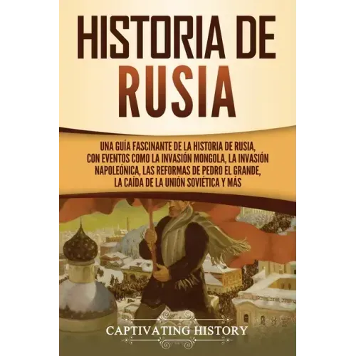 Historia de Rusia: Una guía fascinante de la historia de Rusia, con eventos como la invasión mongola, la invasión napoleónica, las reform