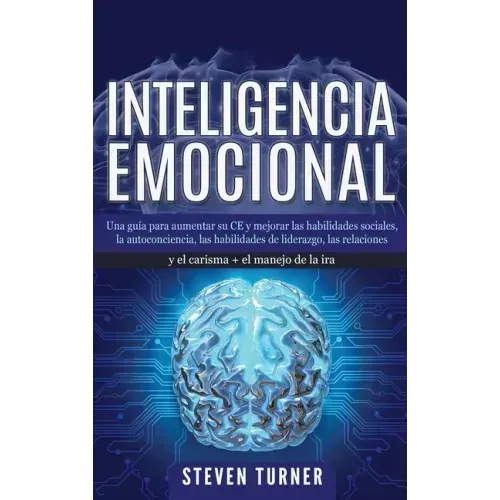 Inteligencia Emocional: Una guía para aumentar su CE y mejorar las habilidades sociales, la autoconciencia, las habilidades de liderazgo, las