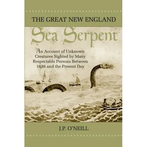 The Great New England Sea Serpent: An Account of Unknown Creatures Sighted by Many Respectable Persons Between 1638 and the Present Day