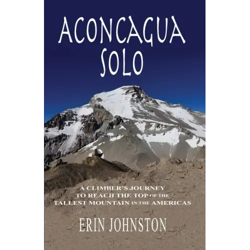 Aconcagua Solo: A Climber's Journey to Reach the Top of the Tallest Mountain in the Americas