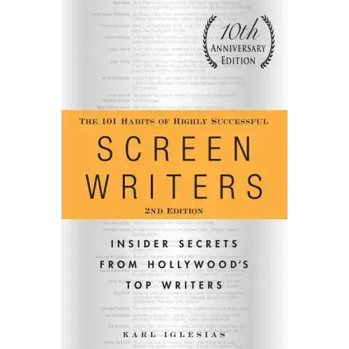 The 101 Habits of Highly Successful Screenwriters, 10th Anniversary Edition: Insider Secrets from Hollywood's Top Writers