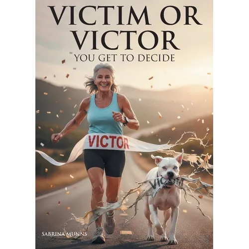 Victim or Victor: You Get to Decide