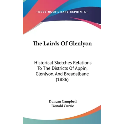 The Lairds Of Glenlyon: Historical Sketches Relations To The Districts Of Appin, Glenlyon, And Breadalbane (1886) - Hardcover