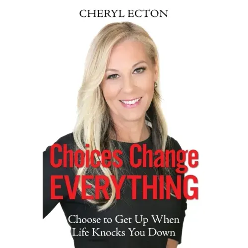 Choices Change Everything: Choose to Get Up When Life Knocks You Down
