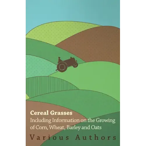 Cereal Grasses - Including Information on the Growing of Corn, Wheat, Barley and Oats