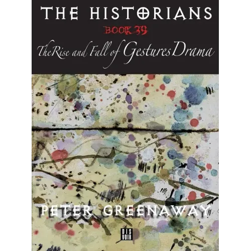 The Historians: The Rise and Fall of Gestures Drama, Book 39: By Peter Greenaway