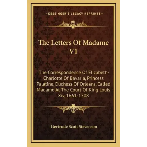 The Letters of Madame V1: The Correspondence of Elizabeth-Charlotte of Bavaria, Princess Palatine, Duchess of Orleans, Called Madame at the Cour