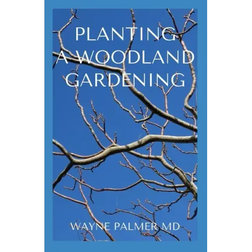Planting a Woodland Gardening: An Ultimate Guide To Designing and Planting Of Woodland