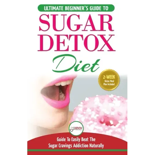 Sugar Detox: The Ultimate Beginner's Diet Guide Recipes Solution To Sugar Detox Your Body & Quickly Beat the Sugar Cravings Addicti