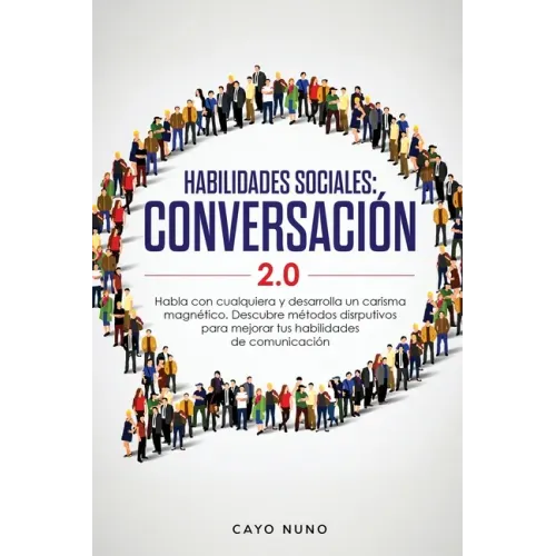 Habilidades sociales conversación 2.0: Habla con cualquiera y desarrolla un carisma magnético: Descubre métodos disrputivos para mejorar tus habilidad