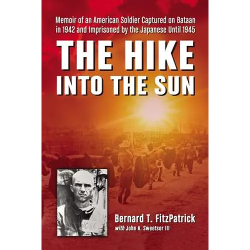The Hike into the Sun: Memoir of an American Soldier Captured on Bataan in 1942 and Imprisoned by the Japanese Until 1945