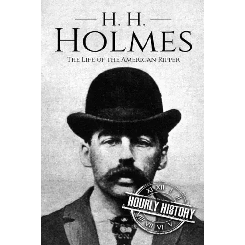 H. H. Holmes: The Life of the American Ripper