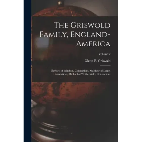 The Griswold Family, England-America: Edward of Windsor, Connecticut, Matthew of Lyme, Connecticut, Michael of Wethersfield, Connecticut; Volume 2