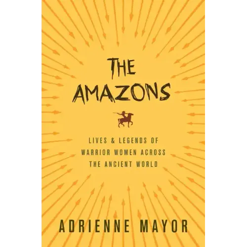 The Amazons: Lives and Legends of Warrior Women Across the Ancient World