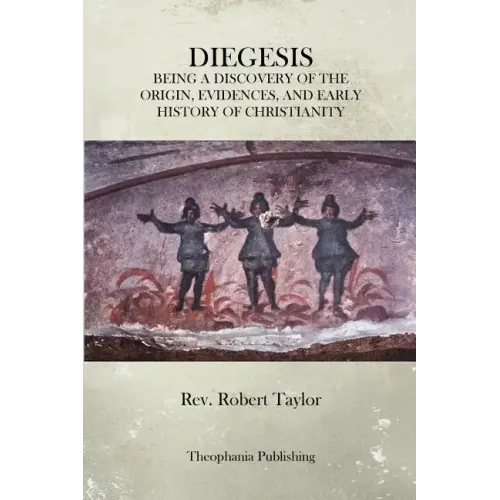 The Diegesis: Being A Discovery Of The Origin, Evidences, And Early History Of Christianity, Never Yet Before Or Elsewhere So Fully And Faithfully Set