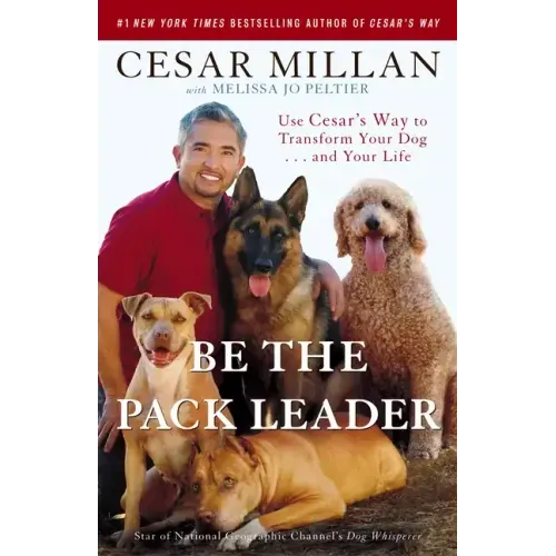 Be the Pack Leader: Use Cesar's Way to Transform Your Dog... and Your Life