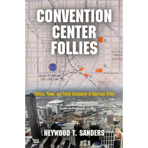 Convention Center Follies: Politics, Power, and Public Investment in American Cities