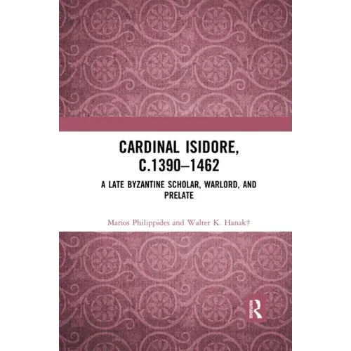 Cardinal Isidore (C.1390-1462): A Late Byzantine Scholar, Warlord, and Prelate