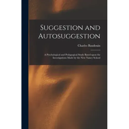 Suggestion and Autosuggestion: a Pyschological and Pedagogical Study Based Upon the Investigations Made by the New Nancy School