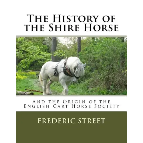 The History of the Shire Horse: And the Origin of the English Cart Horse Society