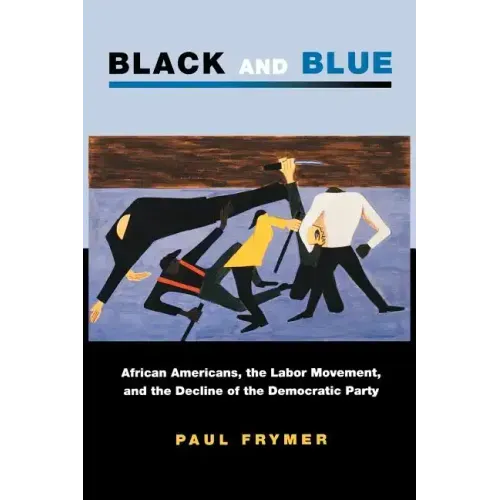 Black and Blue: African Americans, the Labor Movement, and the Decline of the Democratic Party