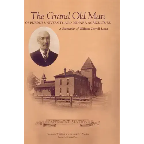 Grand Old Man of Purdue University and Indiana Agriculture: A Biography of William Carol Latta