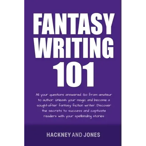 Fantasy Writing 101: All Your Questions Answered. Go From Amateur To Author. Unleash Your Magic And Become A Sought-After Fantasy Fiction Writer