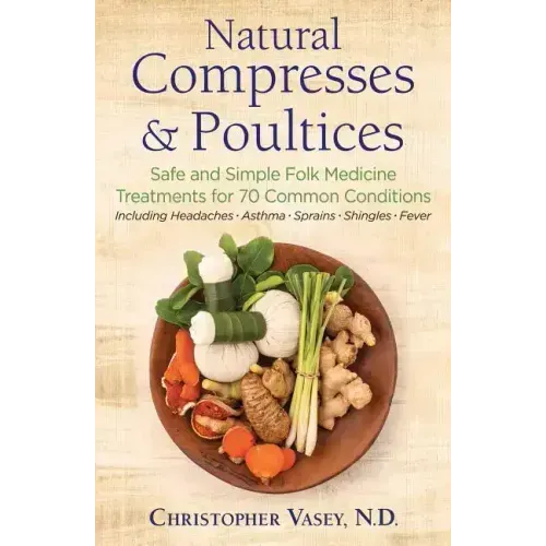 Natural Compresses and Poultices: Safe and Simple Folk Medicine Treatments for 70 Common Conditions