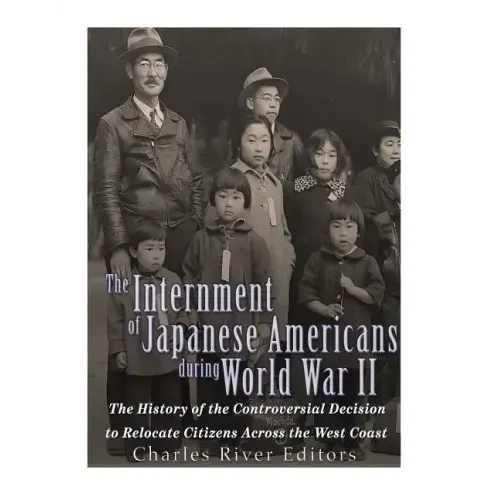 The Internment of Japanese Americans during World War II: The History of the Controversial Decision to Relocate Citizens Across the West Coast