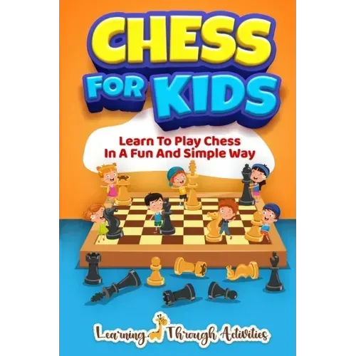 Chess For Kids: Learn To Play Chess In A Fun And Simple Way