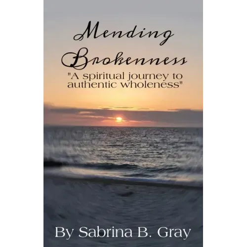 Mending Brokenness: A spiritual journey to authentic wholeness