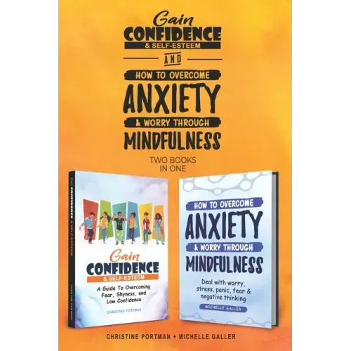 Gain Confidence & Self-Esteem and How To Overcome Anxiety & Worry Through Mindfulness (2 books): Overcoming Fear, Shyness, Worry, Stress, Panic, Negat