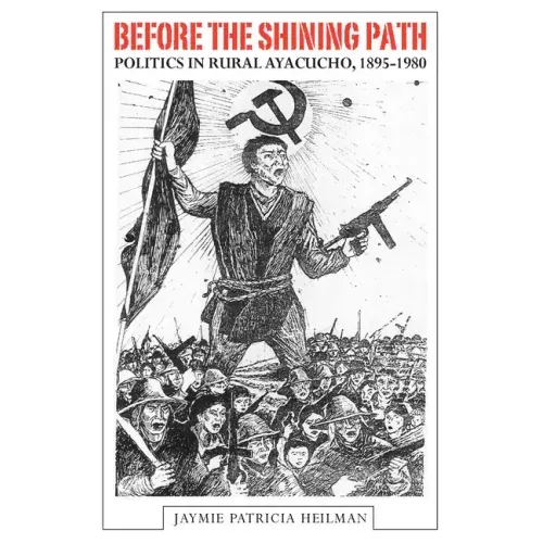 Before the Shining Path: Politics in Rural Ayacucho, 1895-1980