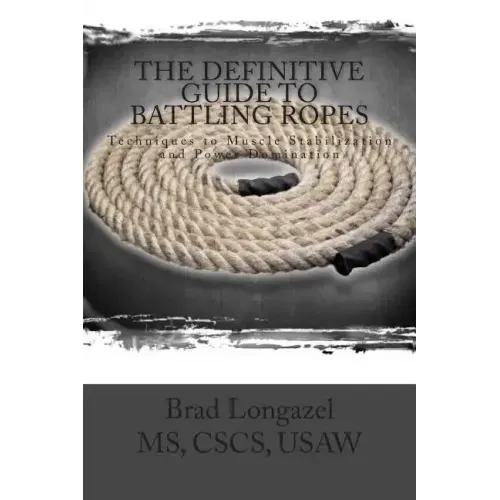 The Definitive Guide to Battling Ropes: Techniques to Muscle Stabilization and Power Domination