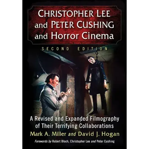 Christopher Lee and Peter Cushing and Horror Cinema: A Revised and Expanded Filmography of Their Terrifying Collaborations, 2D Ed.