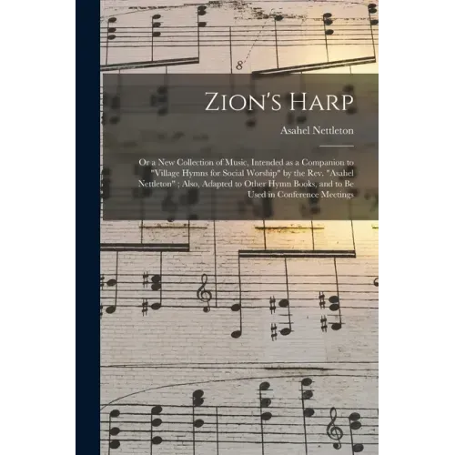 Zion's Harp: or a New Collection of Music, Intended as a Companion to "Village Hymns for Social Worship" by the Rev. "Asahel Nettle