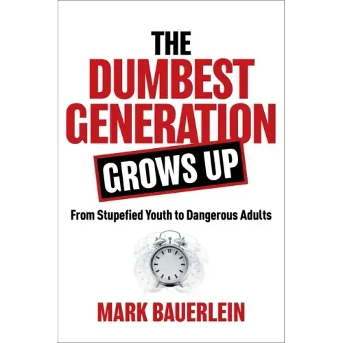 The Dumbest Generation Grows Up: From Stupefied Youth to Dangerous Adults