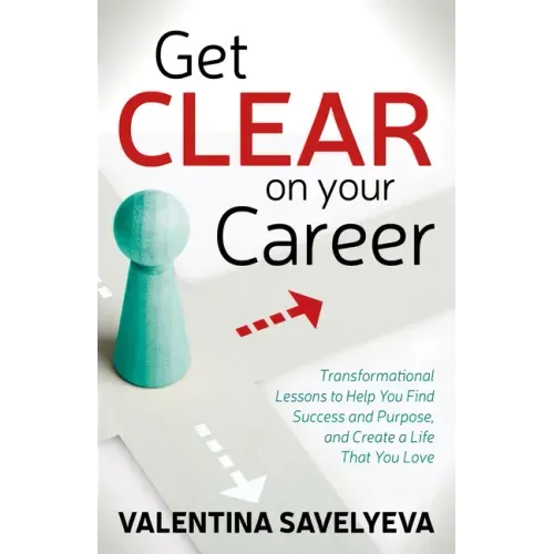 Get Clear on Your Career: Transformational Lessons to Help You Find Success and Purpose, and Create a Life That You Love