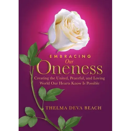 Embracing Our Oneness: Creating the United, Peaceful, and Loving World Our Hearts Know Is Possible