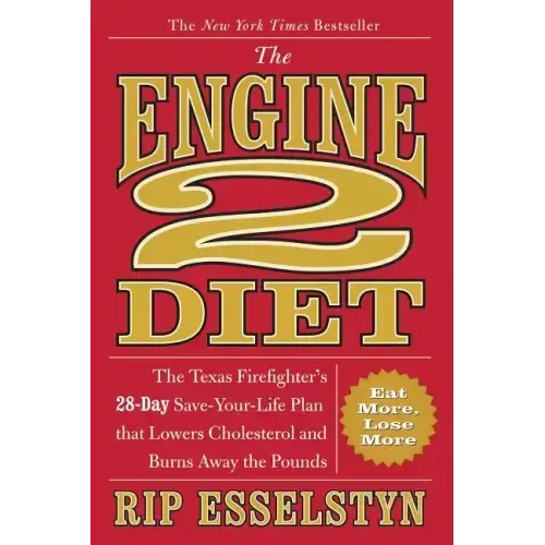 The Engine 2 Diet: The Texas Firefighter's 28-Day Save-Your-Life Plan That Lowers Cholesterol and Burns Away the Pounds