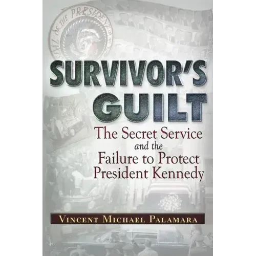 Survivor's Guilt: The Secret Service and the Failure to Protect President Kennedy