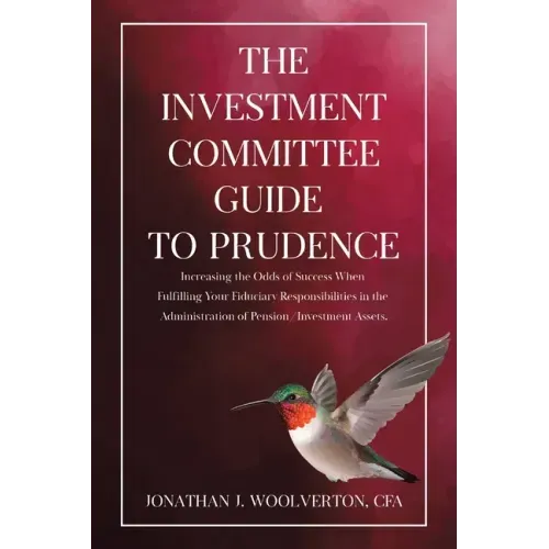 The Investment Committee Guide to Prudence: Increasing the Odds of Success When Fulfilling Your Fiduciary Responsibilities in the Administration of Pe