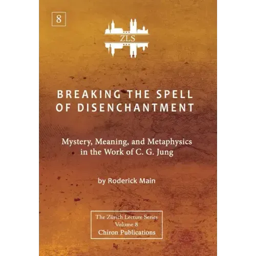 Breaking The Spell Of Disenchantment: Mystery, Meaning, And Metaphysics In The Work Of C. G. Jung [ZLS Edition]