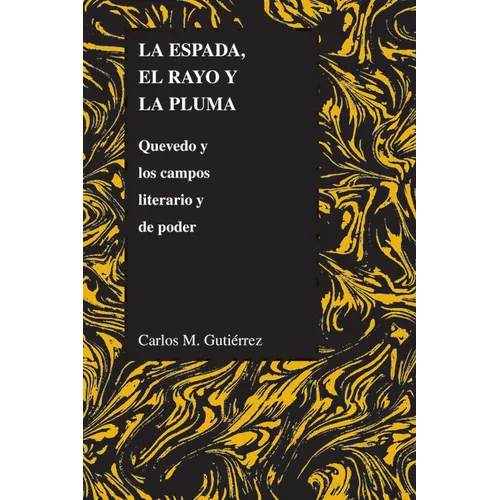 La Espada, El Rayo Y La Pluma: Quevedo Y Los Campos Literario Y de Poder