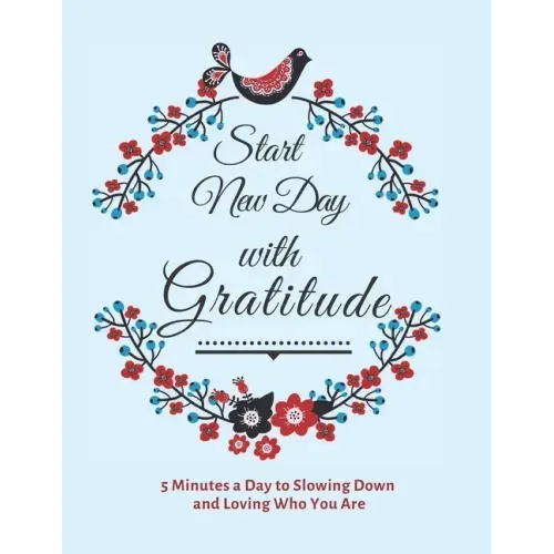 Start New Day with Gratitude: 5 Minutes a Day to Slowing Down, Daily Reflection and Loving Who You Are