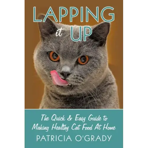 Lapping it Up: The Quick & Easy Guide to Making Healthy Cat Food At Home