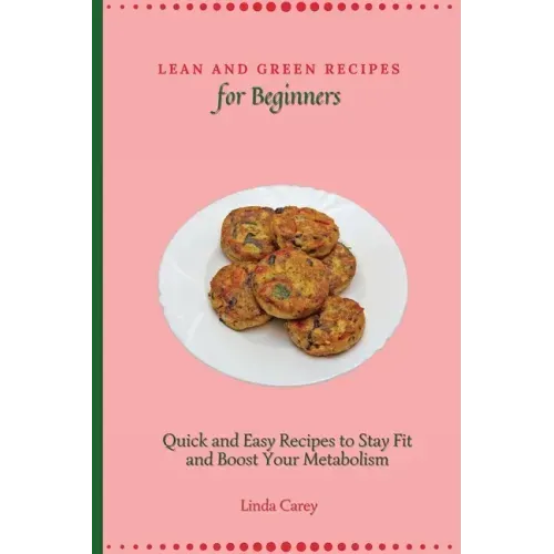 Lean and Green Recipes for Beginners: Quick and Easy Recipes to Stay Fit and Boost Your Metabolism