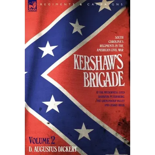 Kershaw's Brigade - volume 2 - South Carolina's Regiments in the American Civil War - at the Wilderness, Cold Harbour, Petersburg, The Shenandoah Vall